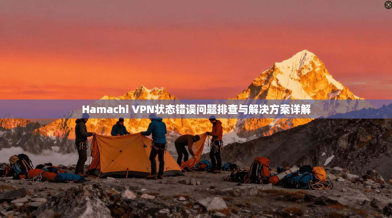 Hamachi VPN状态错误问题排查与解决方案详解  第1张