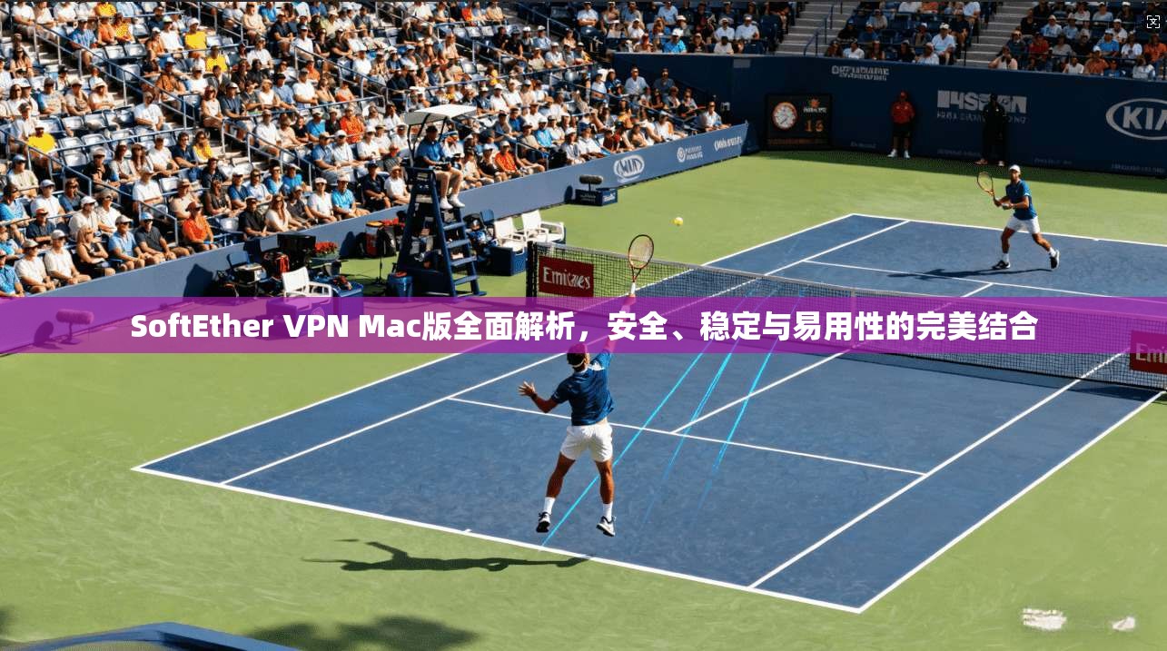 SoftEther VPN Mac版全面解析，安全、稳定与易用性的完美结合  第1张