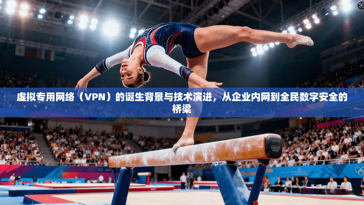 虚拟专用网络（VPN）的诞生背景与技术演进，从企业内网到全民数字安全的桥梁  第1张