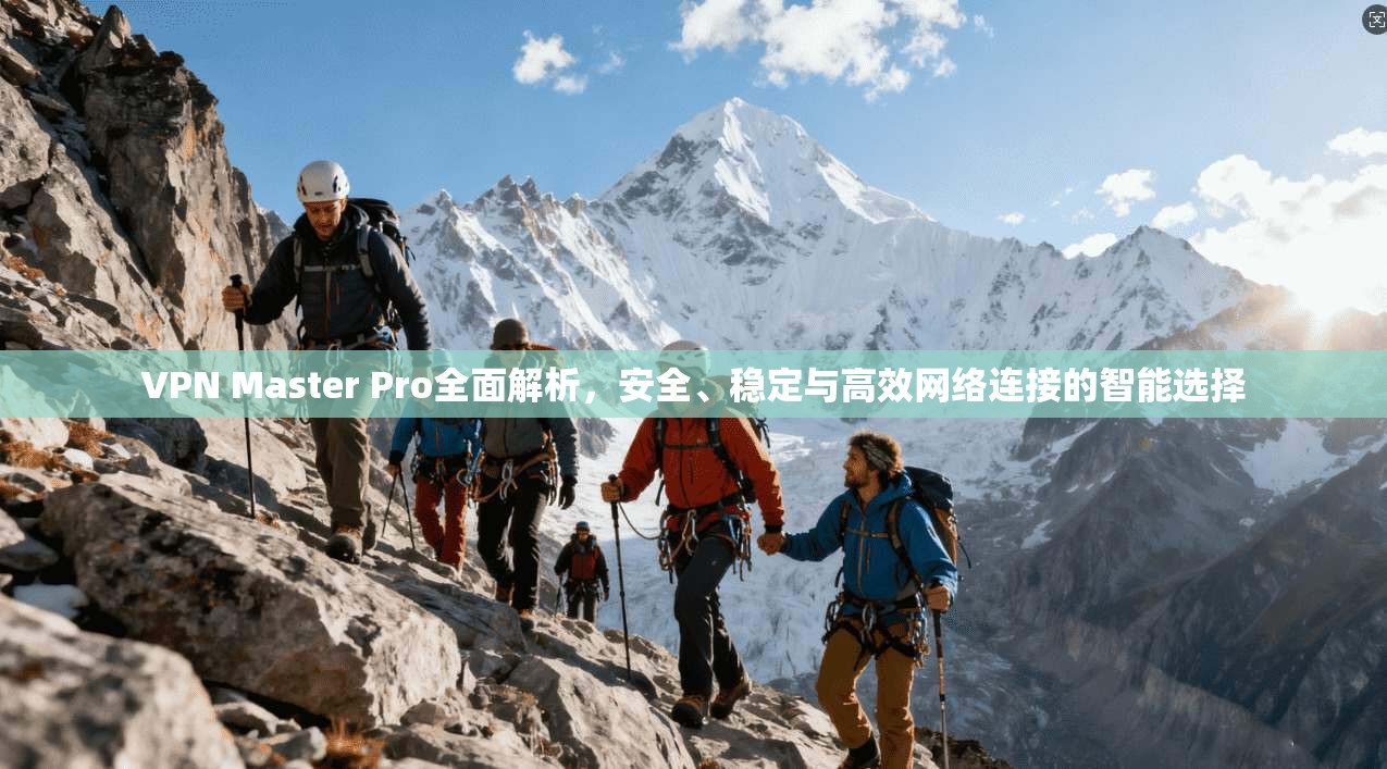 VPN Master Pro全面解析，安全、稳定与高效网络连接的智能选择  第1张