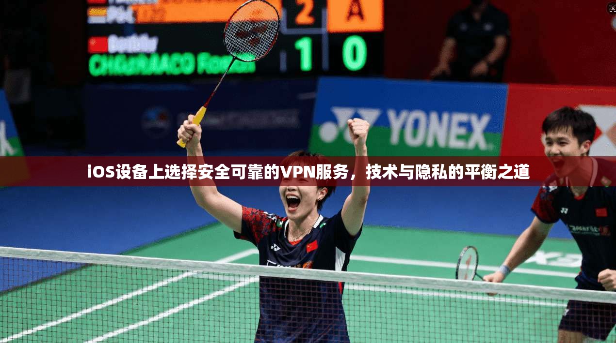 iOS设备上选择安全可靠的VPN服务，技术与隐私的平衡之道  第1张