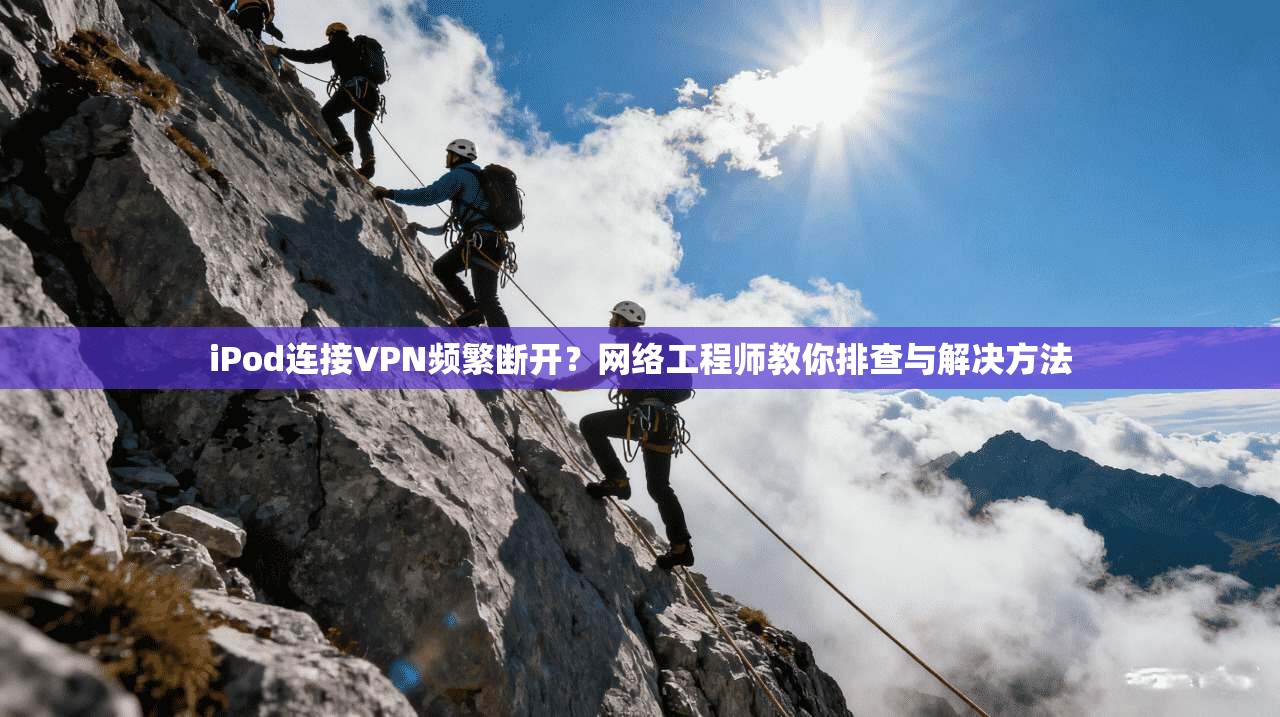 iPod连接VPN频繁断开？网络工程师教你排查与解决方法  第1张