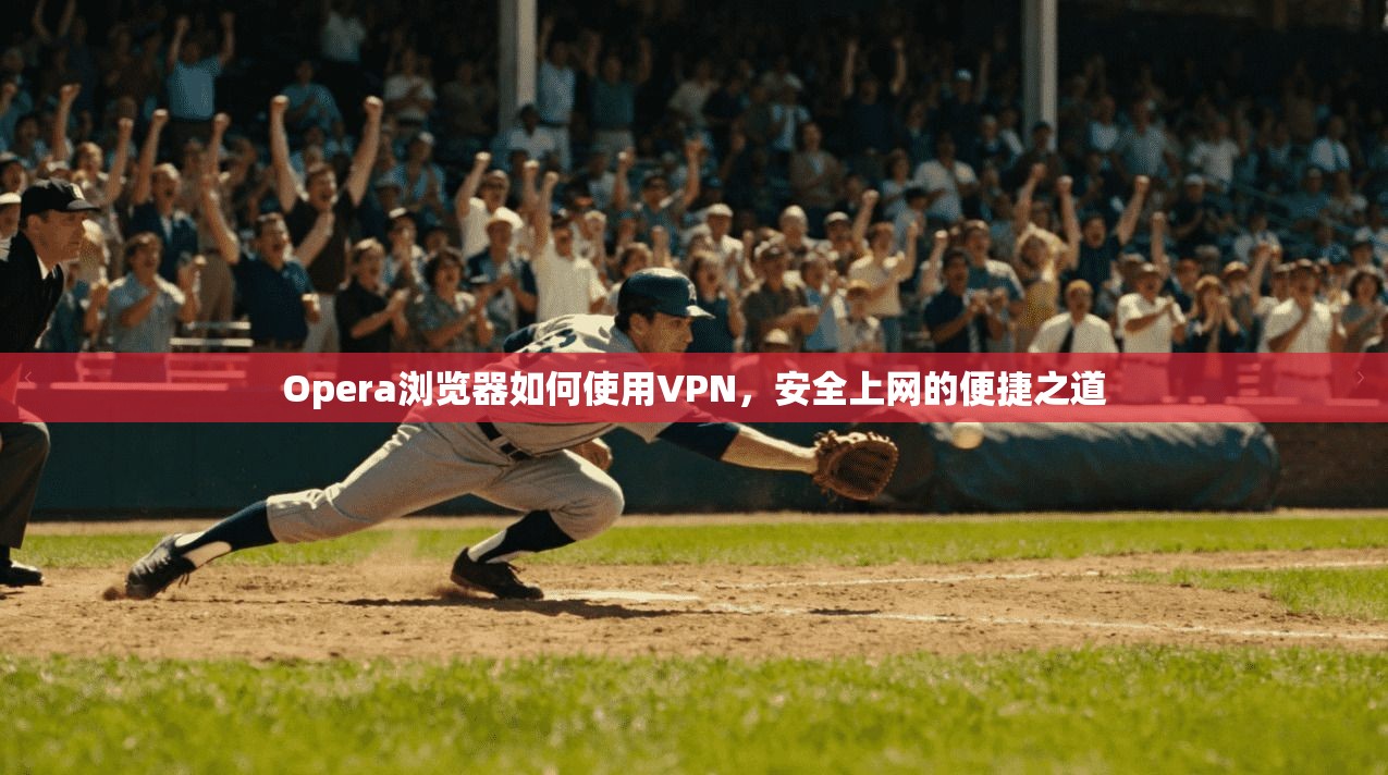 Opera浏览器如何使用VPN，安全上网的便捷之道  第1张