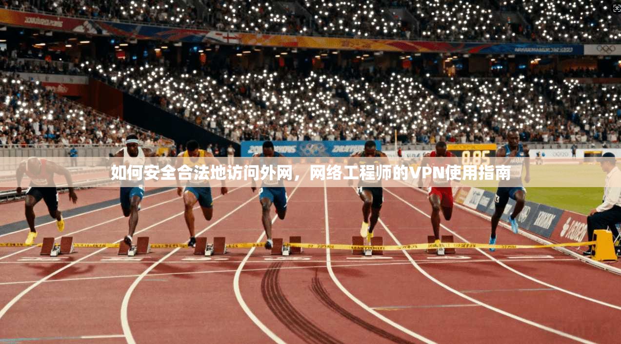 如何安全合法地访问外网，网络工程师的VPN使用指南  第1张
