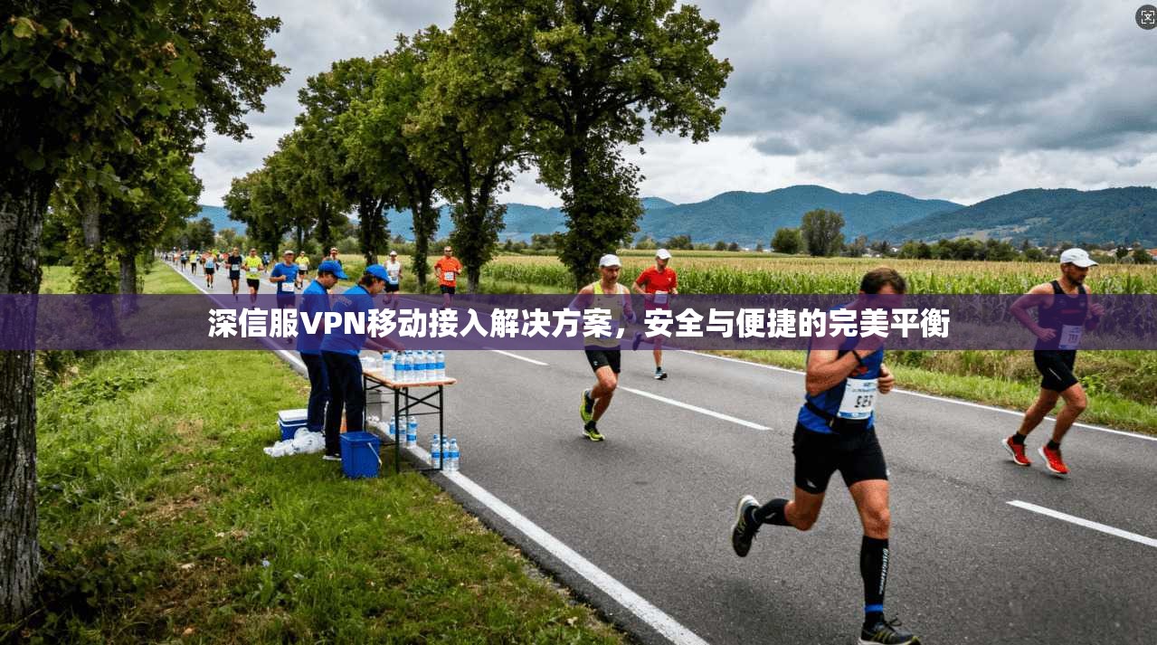 深信服VPN移动接入解决方案，安全与便捷的完美平衡  第1张