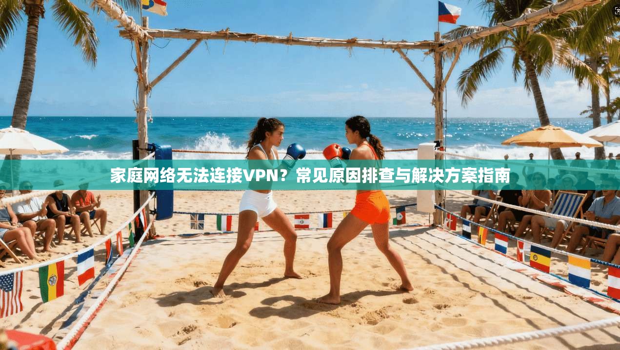 家庭网络无法连接VPN?常见原因排查与解决方案指南 第1张 家庭网络无法连接VPN?常见原因排查与解决方案指南 第1张