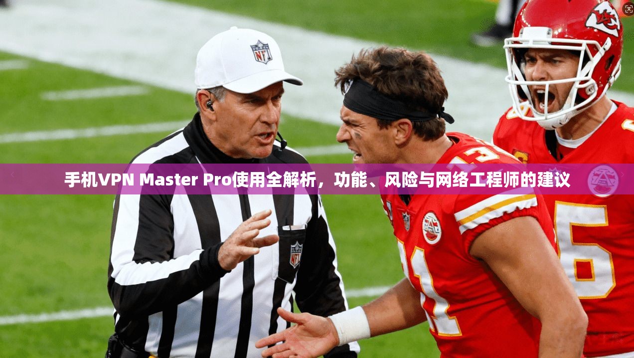 手机VPN Master Pro使用全解析，功能、风险与网络工程师的建议  第1张