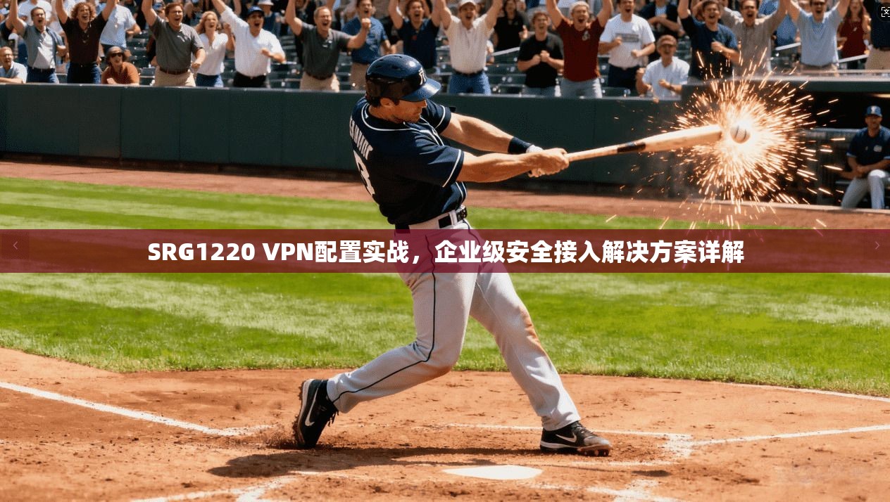SRG1220 VPN配置实战，企业级安全接入解决方案详解  第1张