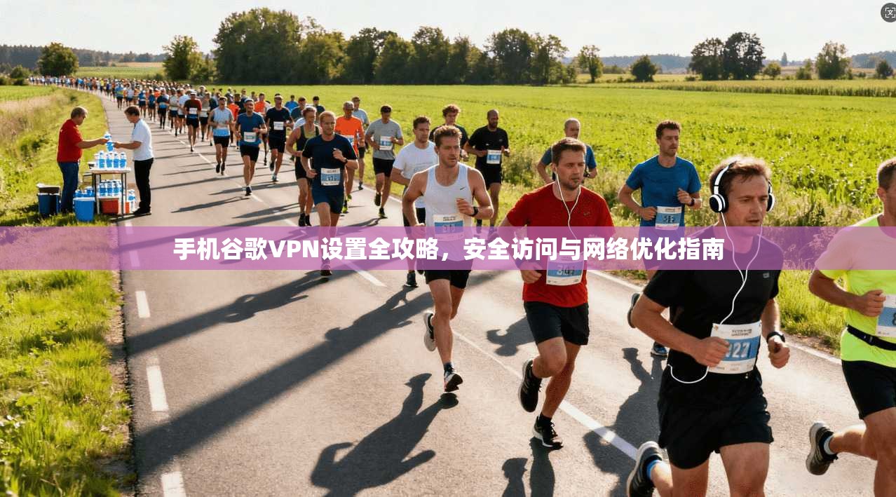 手机谷歌VPN设置全攻略，安全访问与网络优化指南  第1张