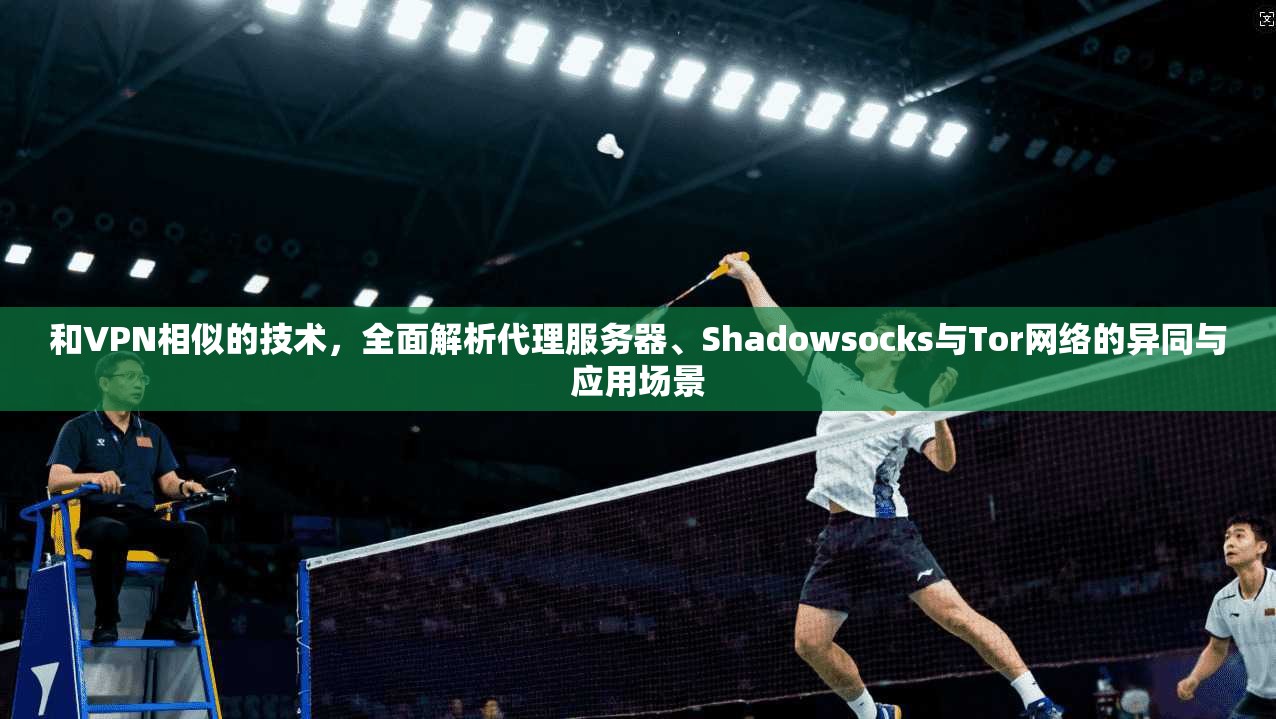 和VPN相似的技术，全面解析代理服务器、Shadowsocks与Tor网络的异同与应用场景  第1张