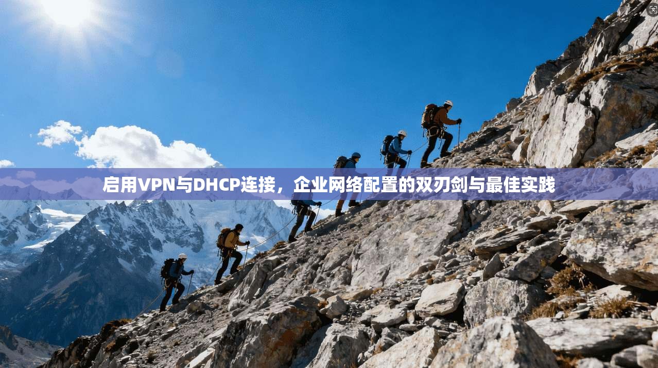 启用VPN与DHCP连接，企业网络配置的双刃剑与最佳实践  第1张