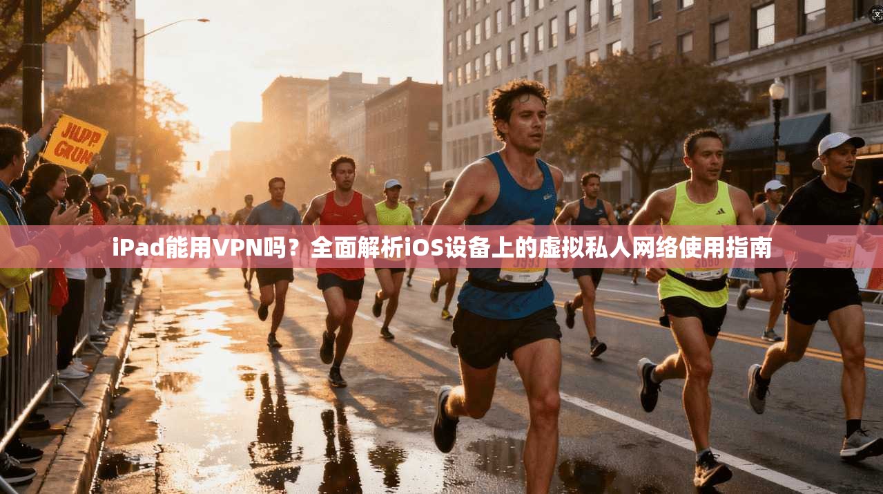 iPad能用VPN吗？全面解析iOS设备上的虚拟私人网络使用指南  第1张