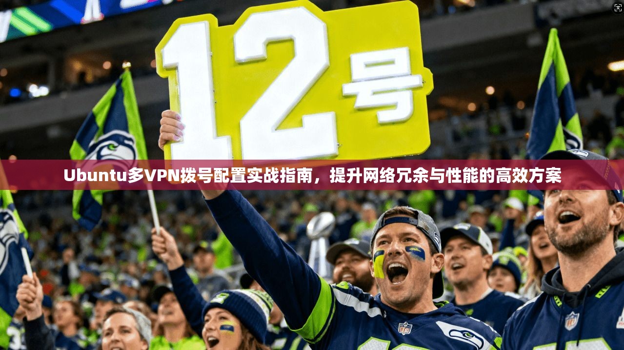 Ubuntu多VPN拨号配置实战指南，提升网络冗余与性能的高效方案  第1张
