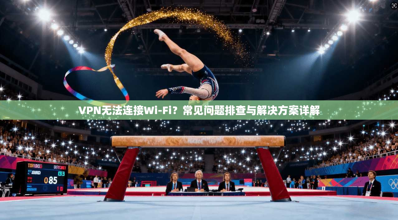 VPN无法连接Wi-Fi?常见问题排查与解决方案详解 第1张 VPN无法连接Wi-Fi?常见问题排查与解决方案详解 第1张