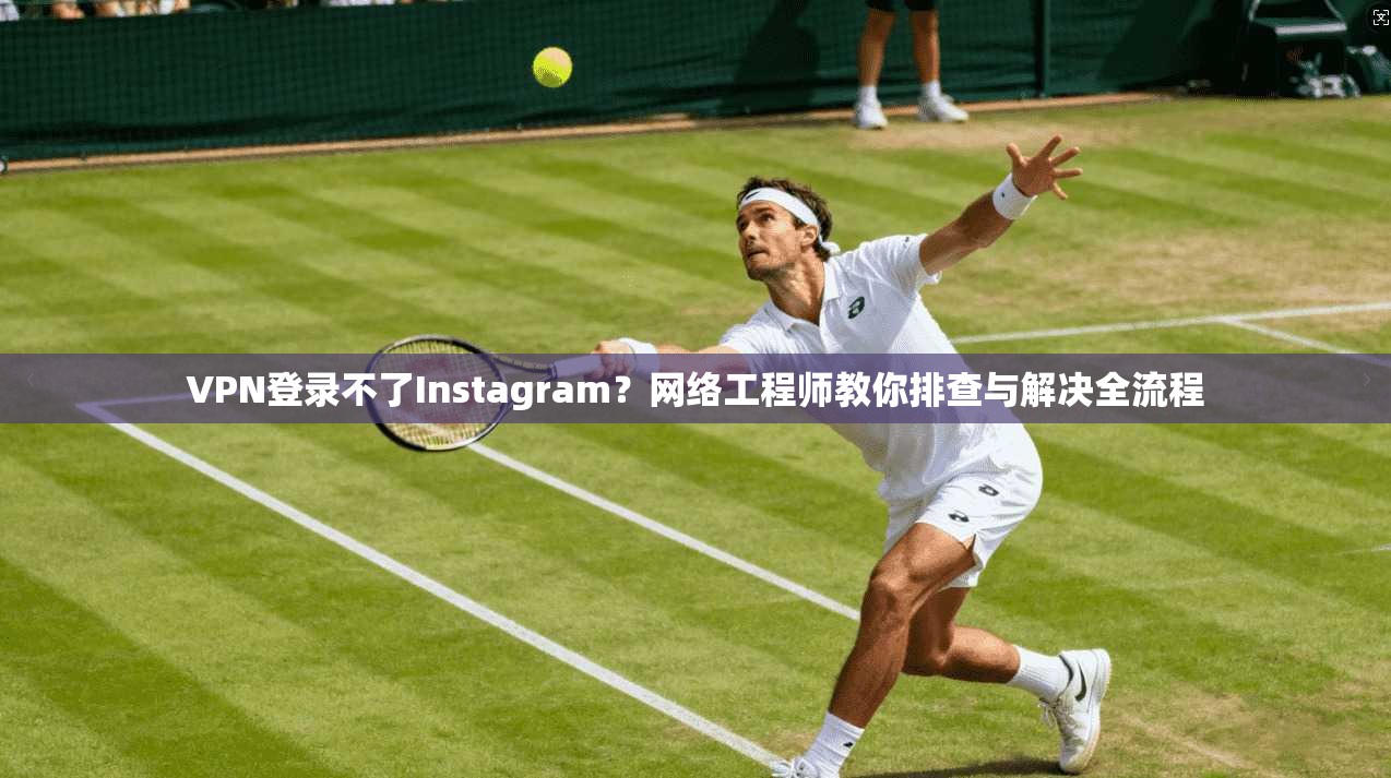 VPN登录不了Instagram?网络工程师教你排查与解决全流程 第1张 VPN登录不了Instagram?网络工程师教你排查与解决全流程 第1张