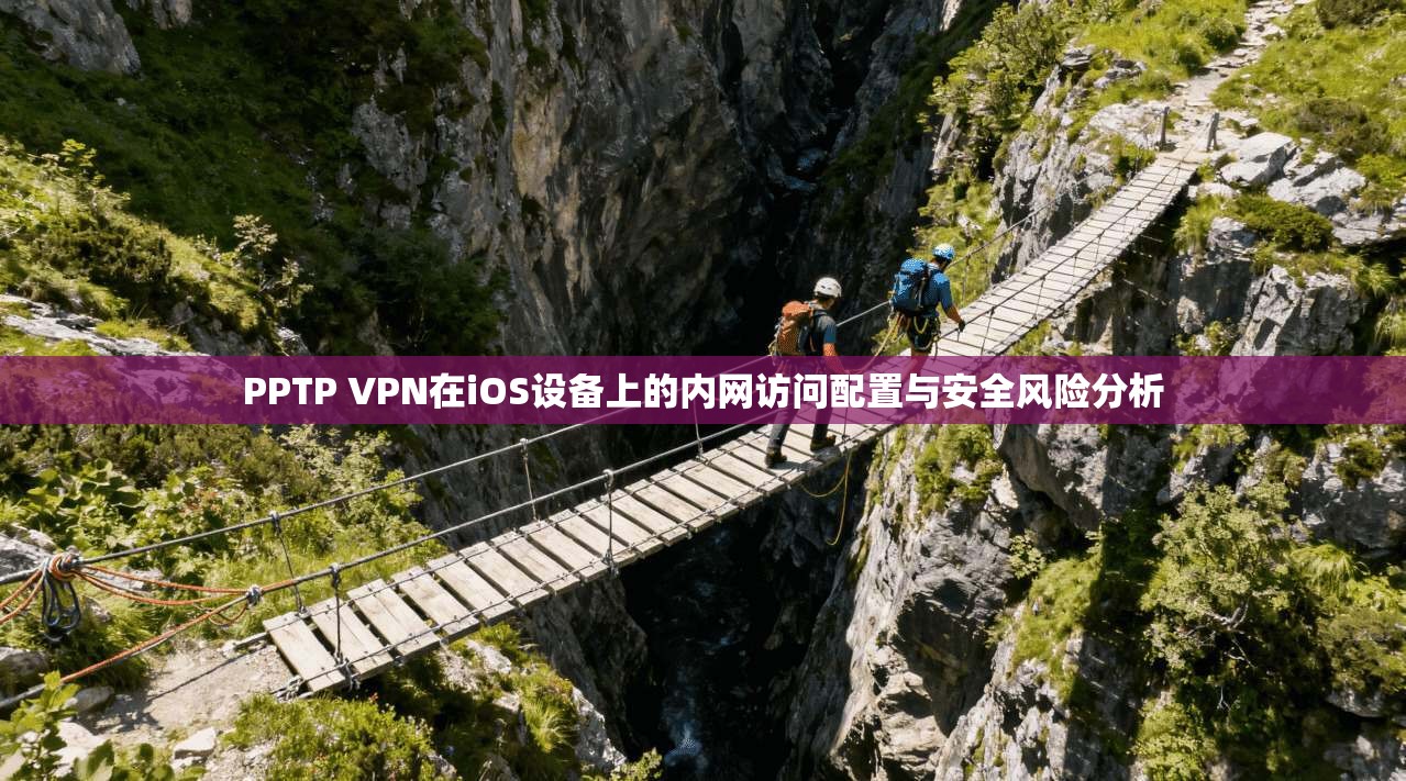 PPTP VPN在iOS设备上的内网访问配置与安全风险分析  第1张