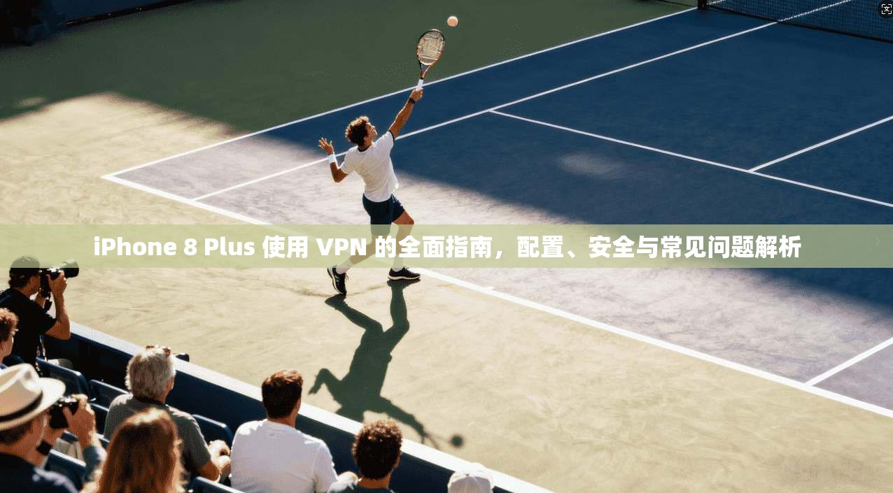iPhone 8 Plus 使用 VPN 的全面指南，配置、安全与常见问题解析  第1张
