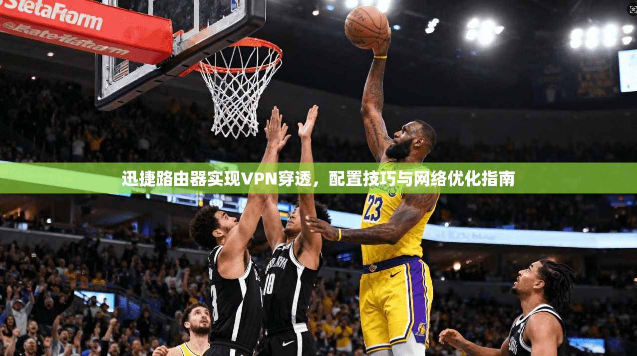 迅捷路由器实现VPN穿透，配置技巧与网络优化指南  第1张