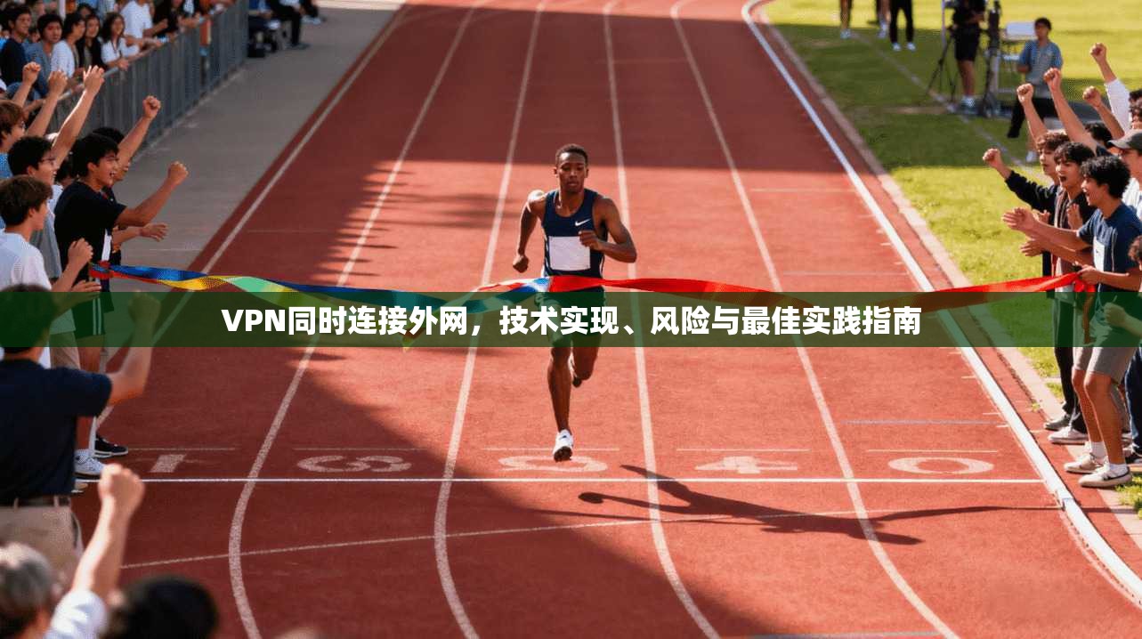 VPN同时连接外网，技术实现、风险与最佳实践指南  第1张