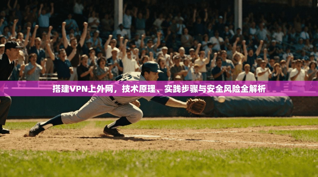 搭建VPN上外网,技术原理、实践步骤与安全风险全解析 第1张 搭建VPN上外网,技术原理、实践步骤与安全风险全解析 第1张