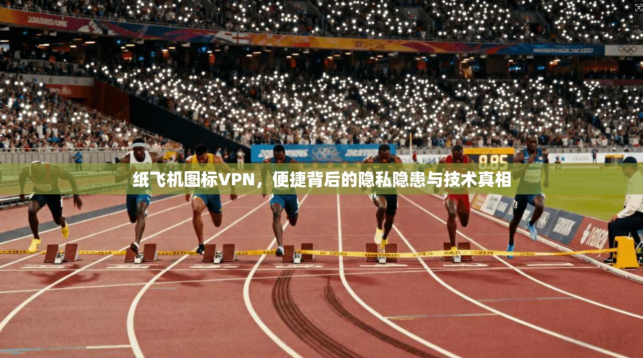 纸飞机图标VPN，便捷背后的隐私隐患与技术真相  第1张