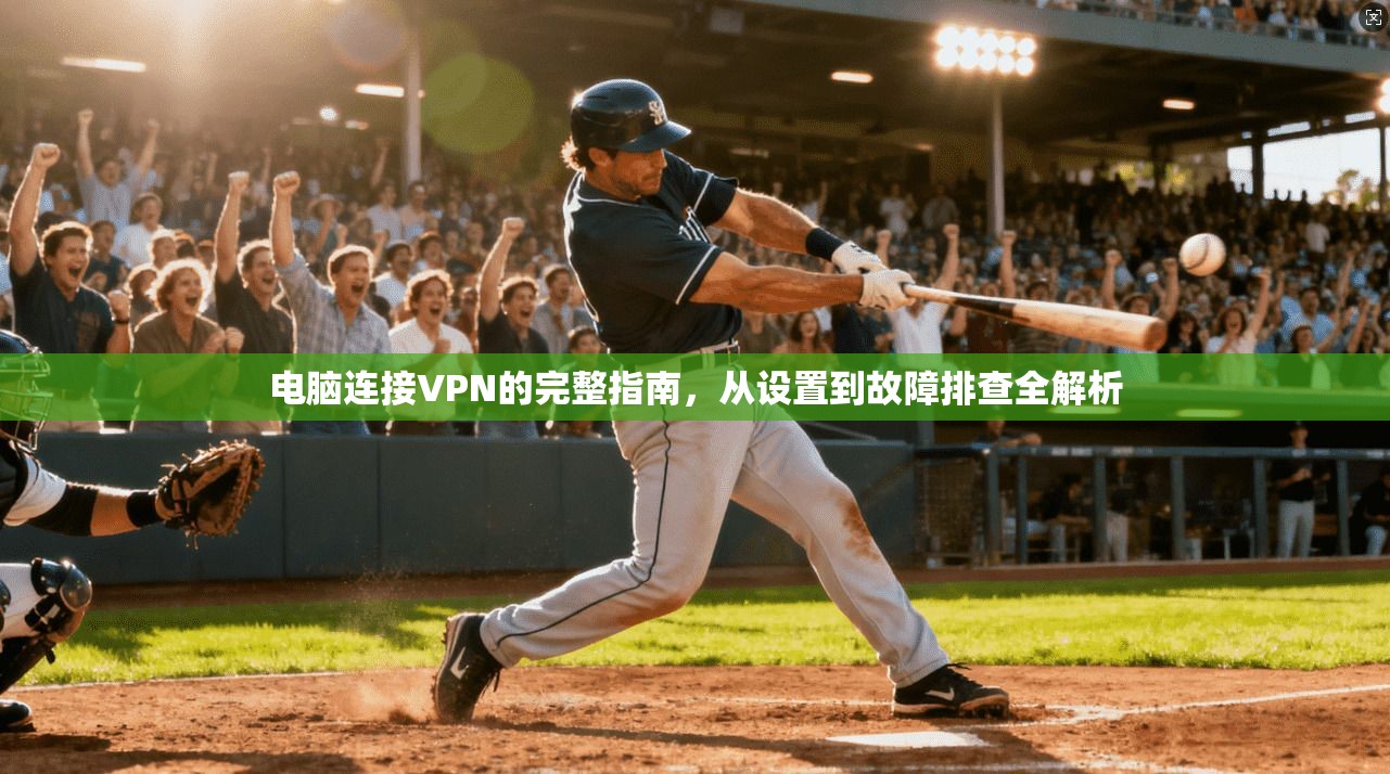 电脑连接VPN的完整指南，从设置到故障排查全解析  第1张