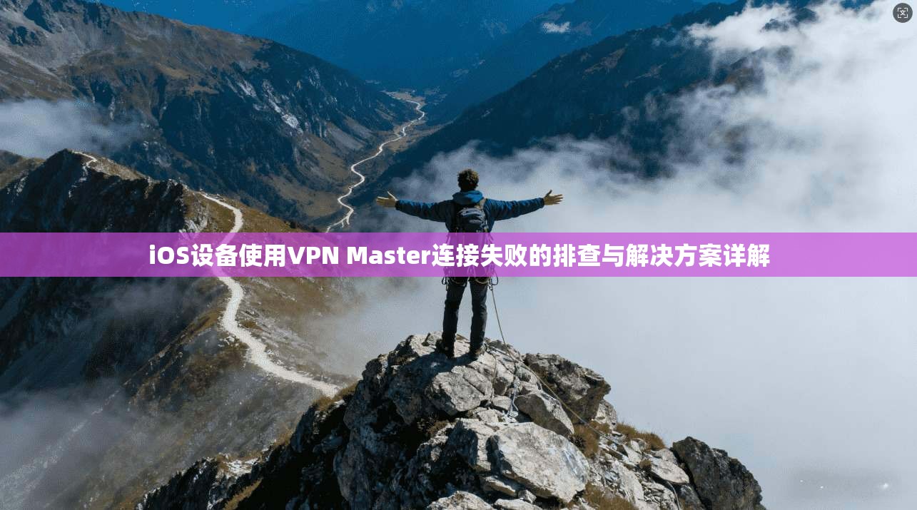 iOS设备使用VPN Master连接失败的排查与解决方案详解  第1张
