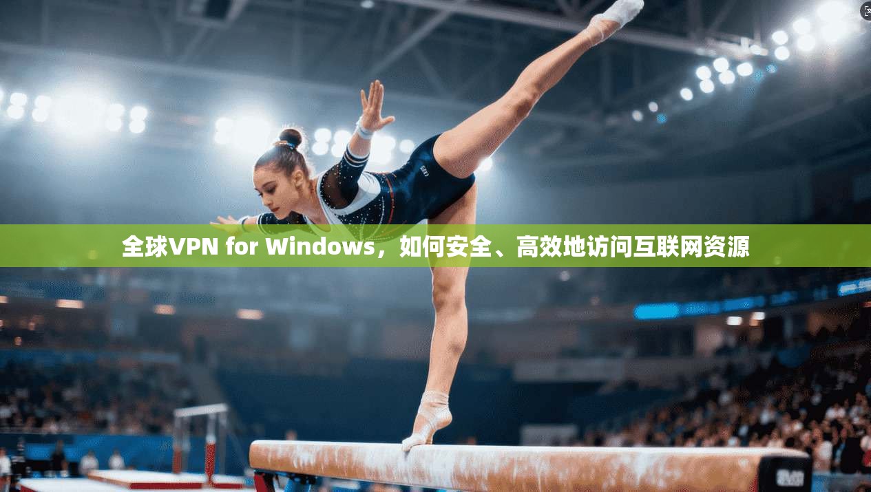 全球VPN for Windows，如何安全、高效地访问互联网资源  第1张