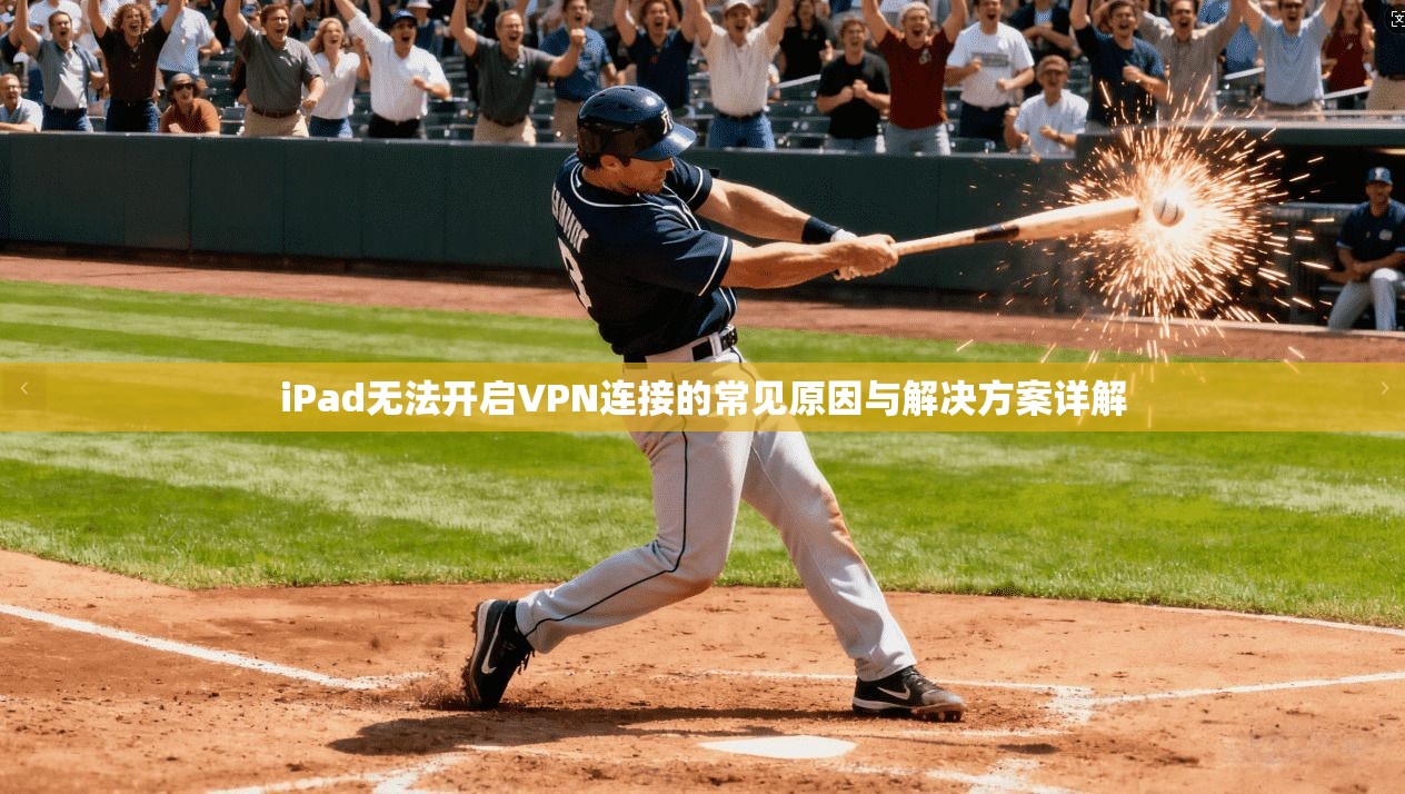 iPad无法开启VPN连接的常见原因与解决方案详解  第1张