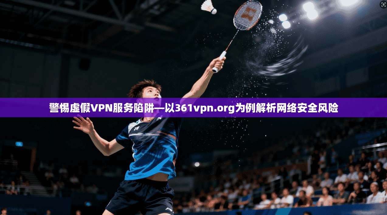 警惕虚假VPN服务陷阱—以361vpn.org为例解析网络安全风险  第1张
