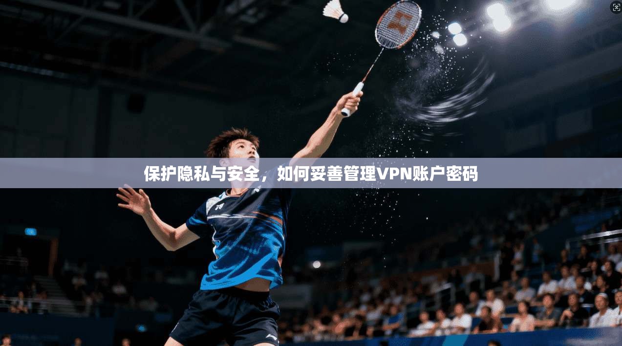 保护隐私与安全，如何妥善管理VPN账户密码  第1张