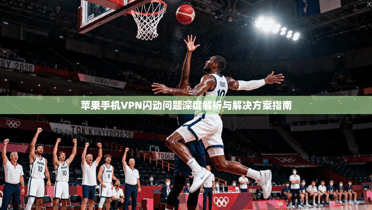 苹果手机VPN闪动问题深度解析与解决方案指南 第1张 苹果手机VPN闪动问题深度解析与解决方案指南 第1张