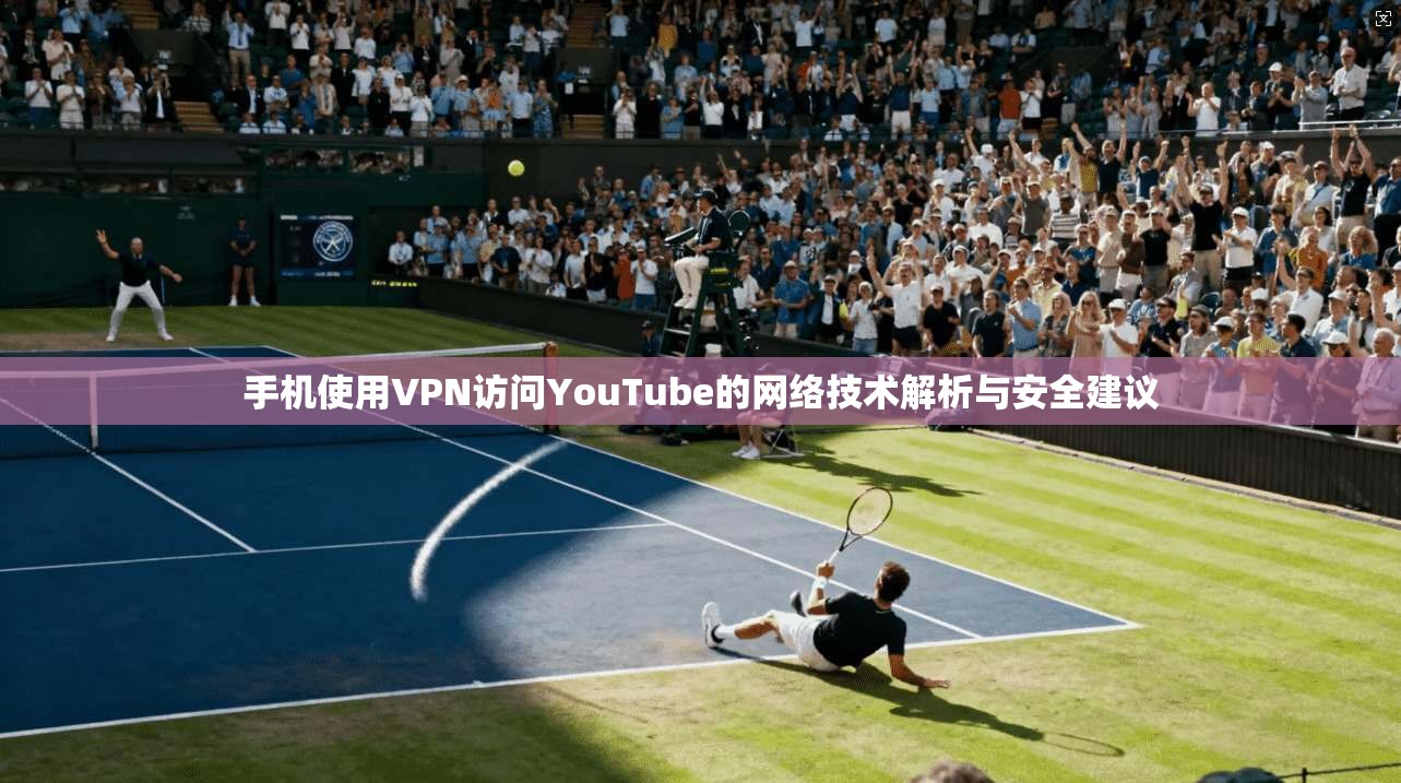 手机使用VPN访问YouTube的网络技术解析与安全建议  第1张