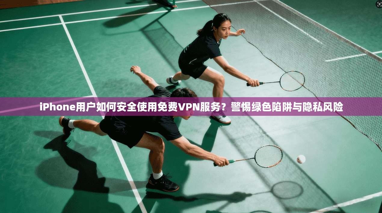 iPhone用户如何安全使用免费VPN服务?警惕绿色陷阱与隐私风险 第1张 iPhone用户如何安全使用免费VPN服务?警惕绿色陷阱与隐私风险 第1张