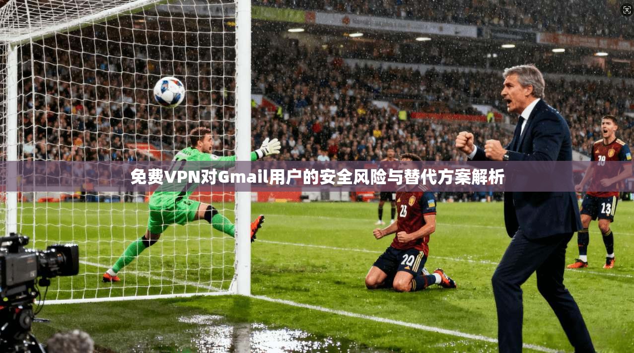 免费VPN对Gmail用户的安全风险与替代方案解析  第1张