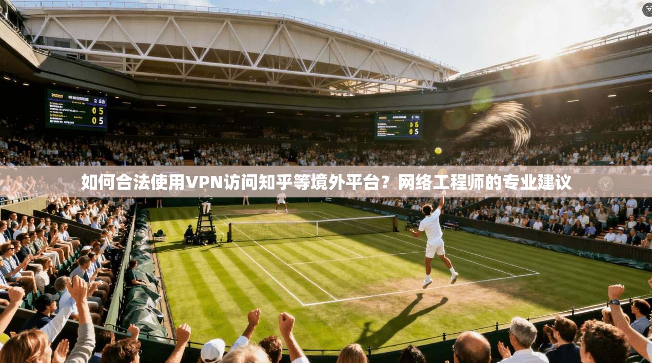 如何合法使用VPN访问知乎等境外平台？网络工程师的专业建议  第1张