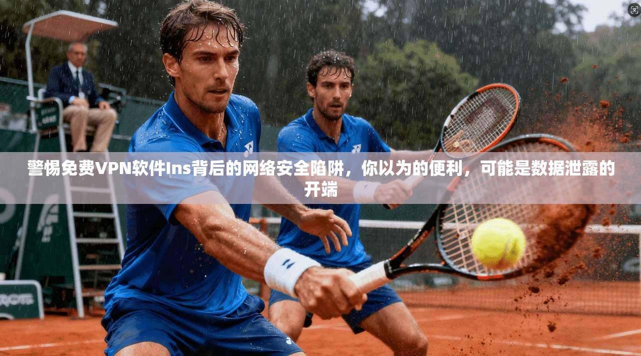 警惕免费VPN软件Ins背后的网络安全陷阱，你以为的便利，可能是数据泄露的开端  第1张