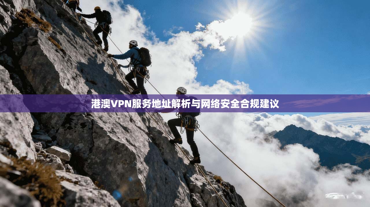 港澳VPN服务地址解析与网络安全合规建议  第1张