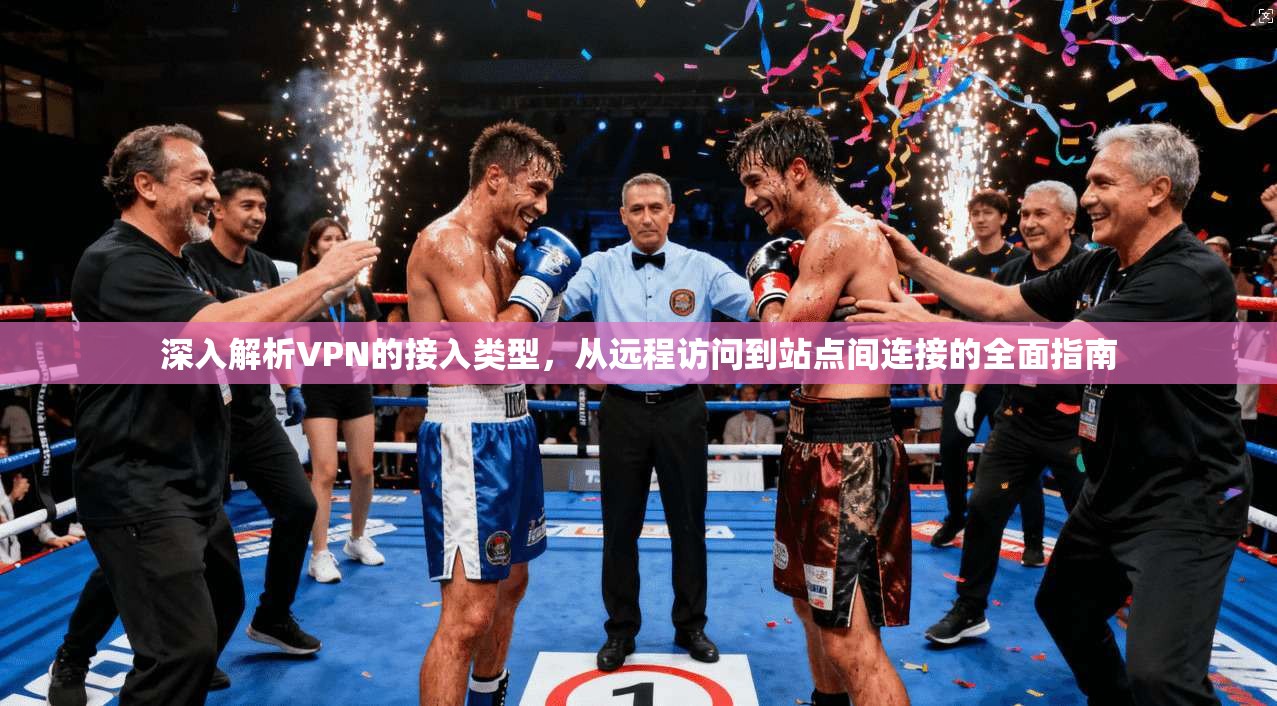 深入解析VPN的接入类型，从远程访问到站点间连接的全面指南  第1张