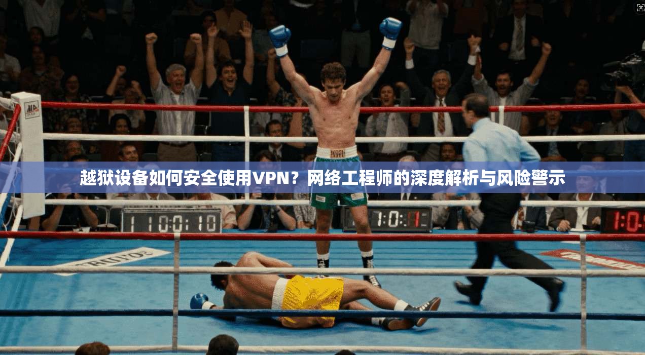 越狱设备如何安全使用VPN？网络工程师的深度解析与风险警示  第1张