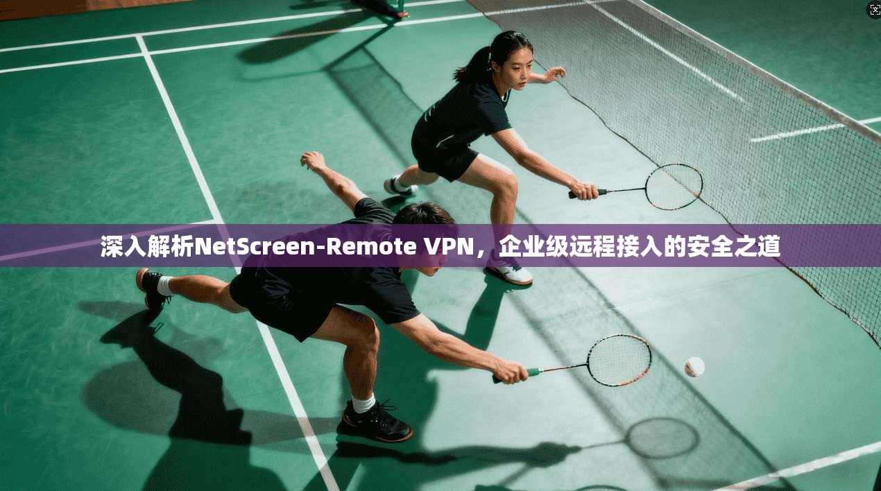 深入解析NetScreen-Remote VPN，企业级远程接入的安全之道  第1张