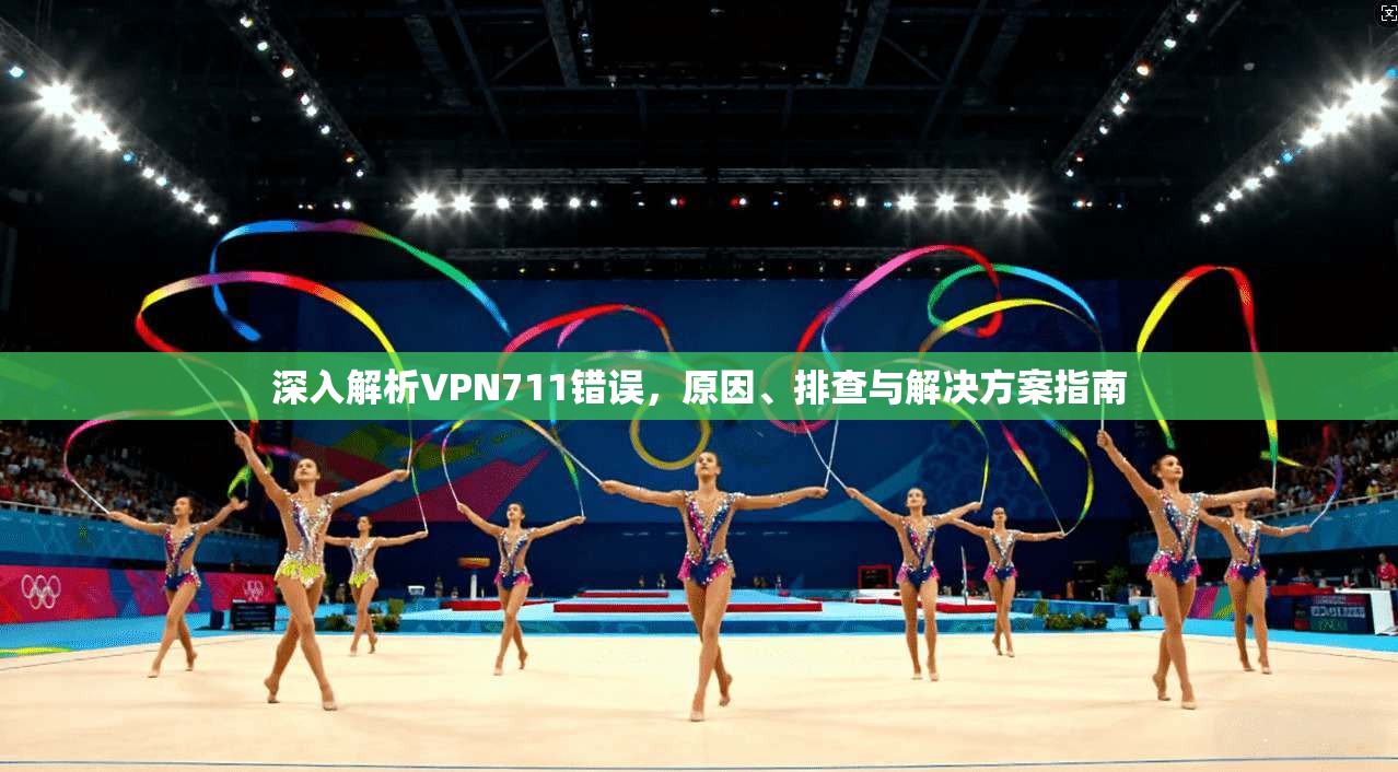 深入解析VPN711错误，原因、排查与解决方案指南  第1张
