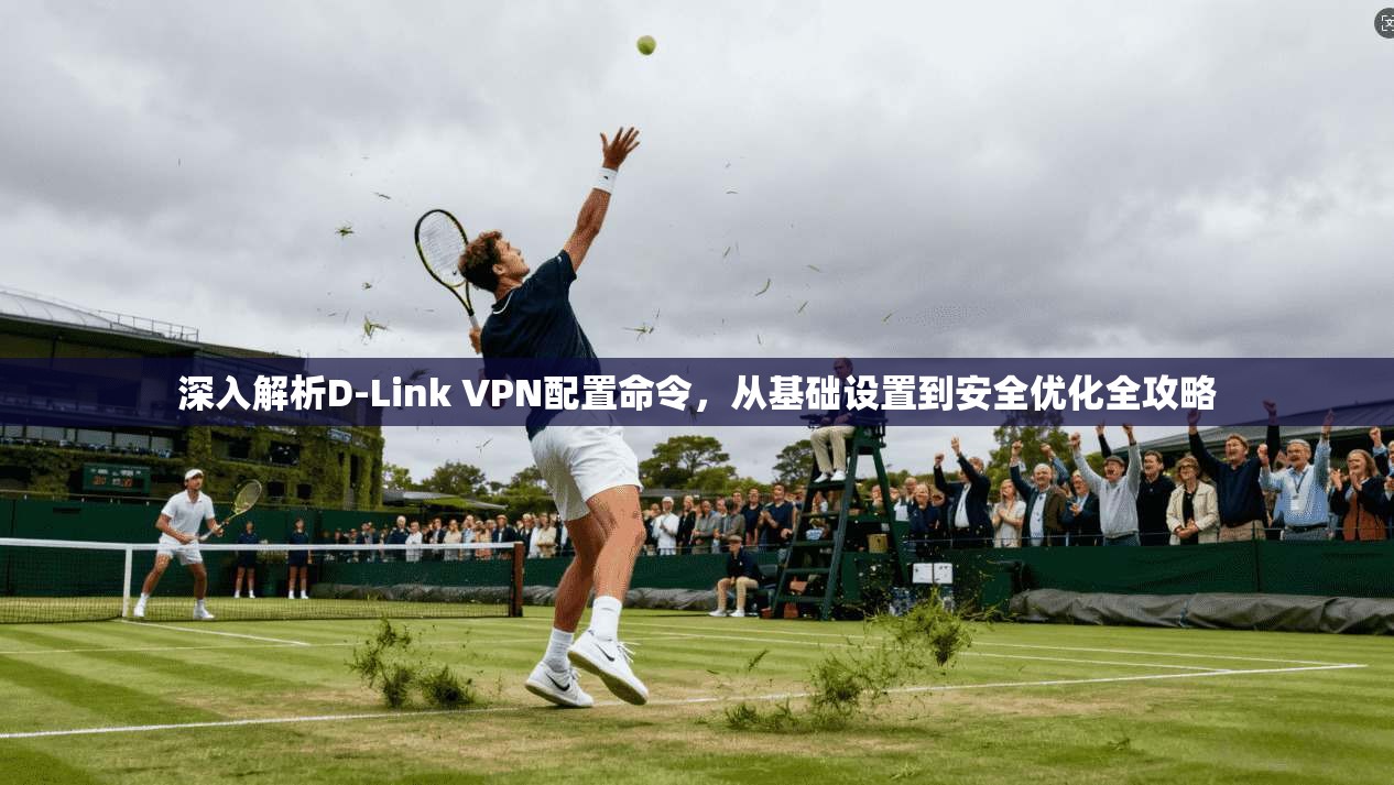 深入解析D-Link VPN配置命令,从基础设置到安全优化全攻略 第1张 深入解析D-Link VPN配置命令,从基础设置到安全优化全攻略 第1张