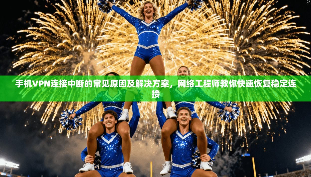 手机VPN连接中断的常见原因及解决方案,网络工程师教你快速恢复稳定连接 第1张 手机VPN连接中断的常见原因及解决方案,网络工程师教你快速恢复稳定连接 第1张