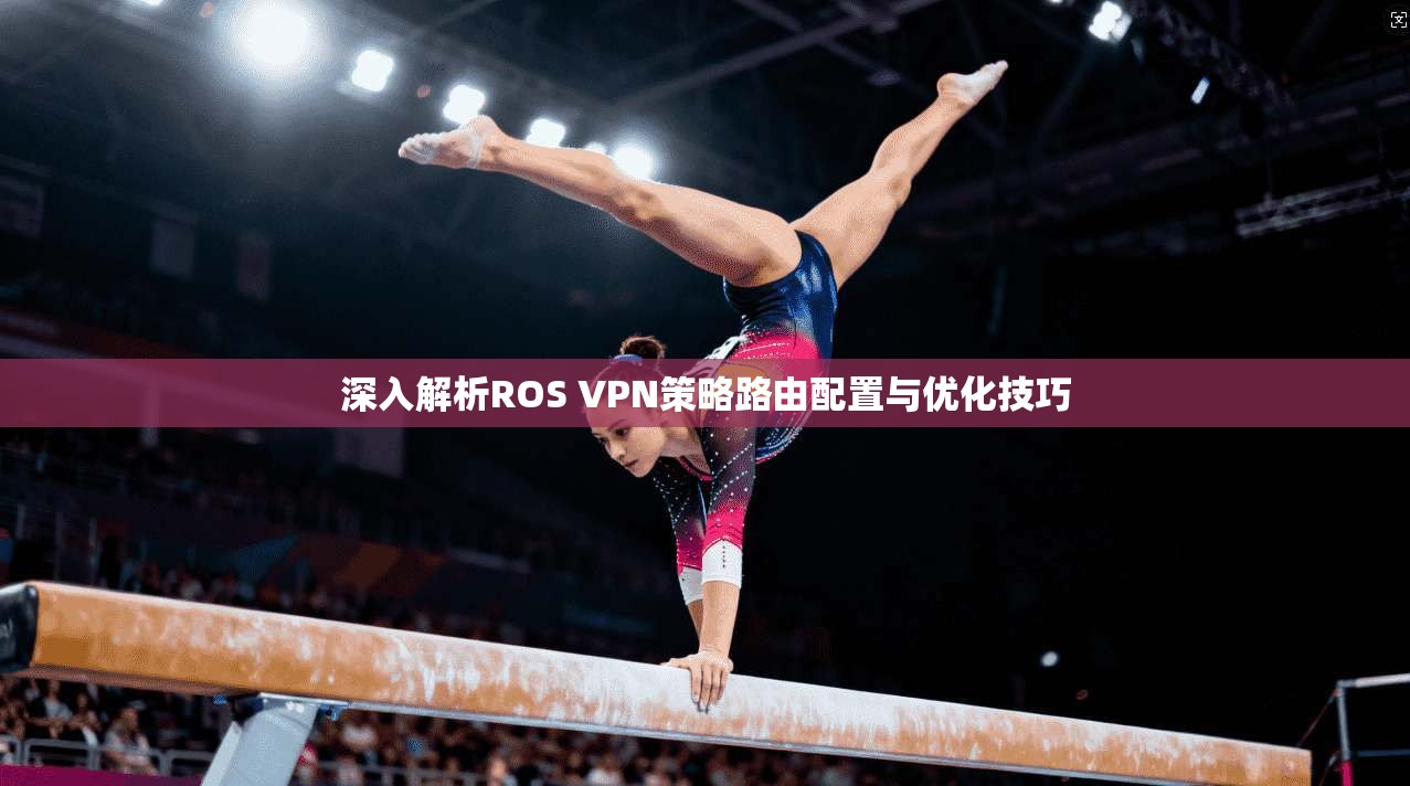 深入解析ROS VPN策略路由配置与优化技巧  第1张