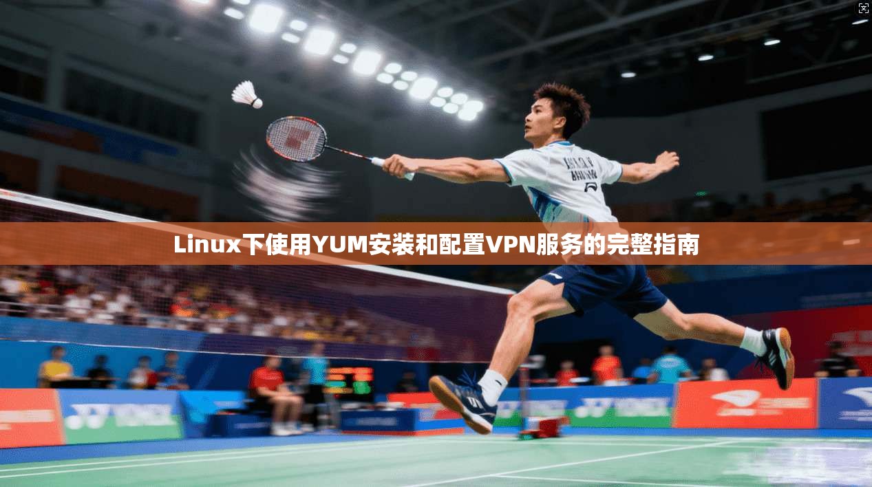 Linux下使用YUM安装和配置VPN服务的完整指南 第1张 Linux下使用YUM安装和配置VPN服务的完整指南 第1张