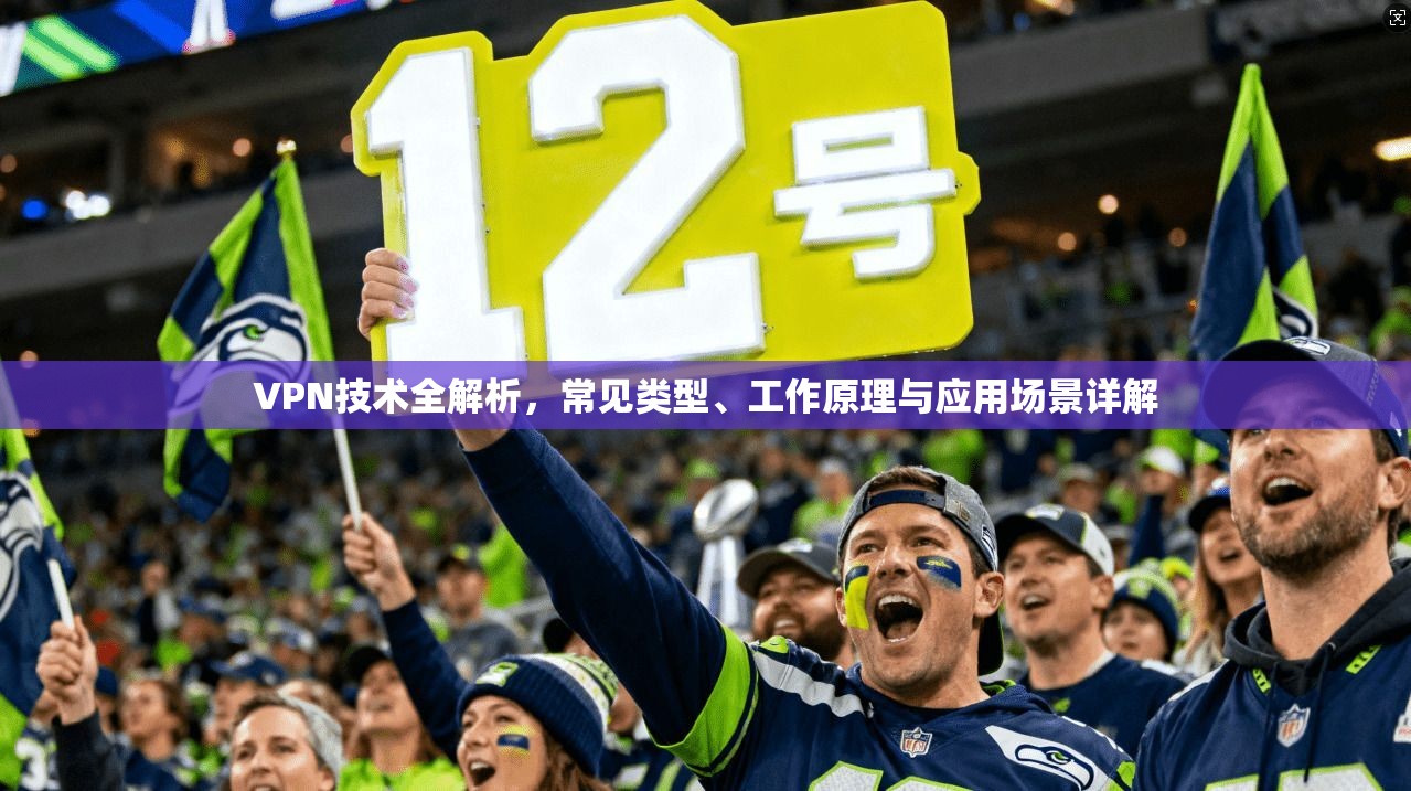 VPN技术全解析，常见类型、工作原理与应用场景详解  第1张