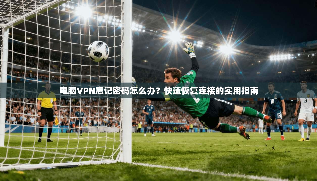 电脑VPN忘记密码怎么办？快速恢复连接的实用指南  第1张