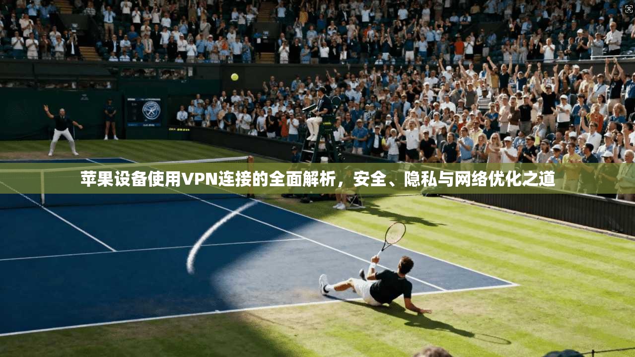 苹果设备使用VPN连接的全面解析,安全、隐私与网络优化之道 第1张 苹果设备使用VPN连接的全面解析,安全、隐私与网络优化之道 第1张