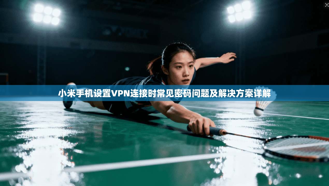 小米手机设置VPN连接时常见密码问题及解决方案详解 第1张 小米手机设置VPN连接时常见密码问题及解决方案详解 第1张